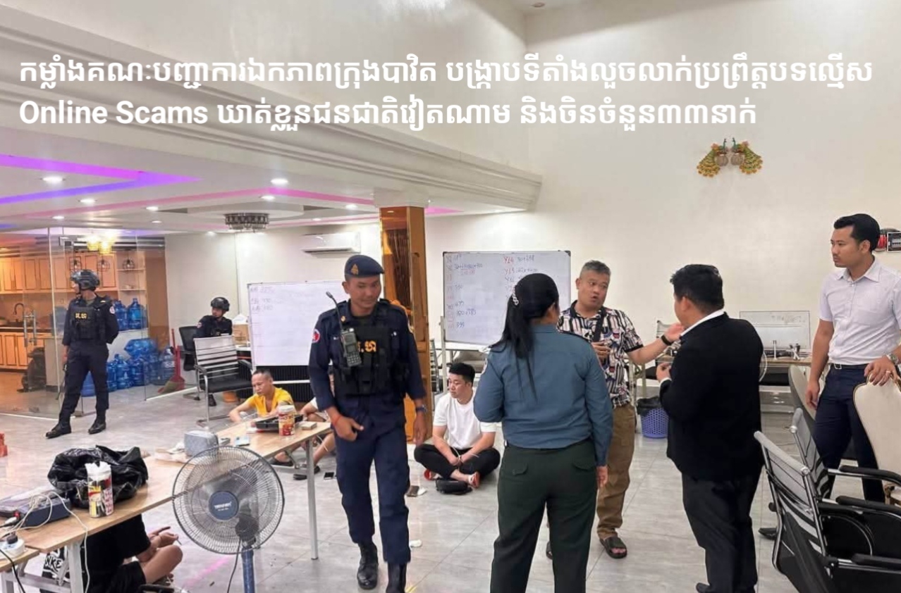 កម្លាំងគណៈបញ្ជាការឯកភាពក្រុងបាវិត បង្រ្កាបទីតាំងលួចលាក់ប្រព្រឹត្តបទល្មើស Online Scams ឃាត់ខ្លួនជនជាតិវៀតណាម និងចិនចំនួន៣៣នាក់