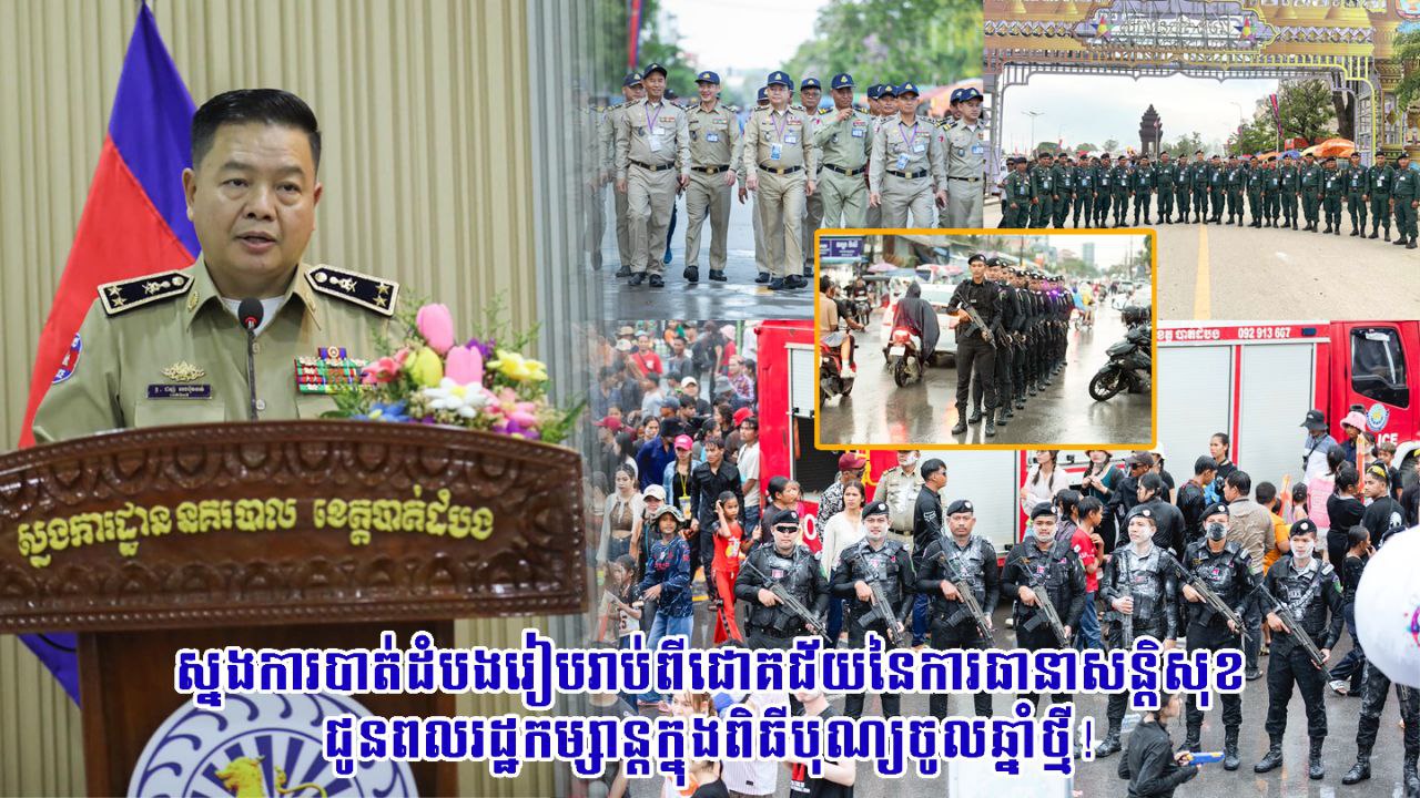 ស្នងការ​បាត់ដំបង​រៀបរាប់​ពី​ជោគជ័យ​នៃ​ការធានា​សន្តិសុខ​ជូន​ពលរដ្ឋ​កម្សាន្ត​ក្នុង​ពិធី​បុណ្យចូលឆ្នាំថ្មី​!
