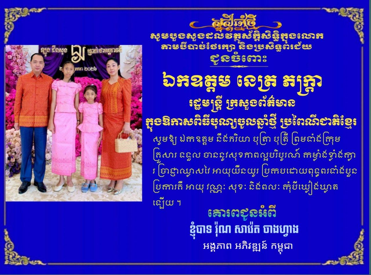 ខ្ញុំបាទ រ៉ុណ សារ៉េត  ចាងហ្វាង អង្គភាព គេហទំព័រ អភិវឌ្ឍន៍ កម្ពុជា​ និងគ្រួសារ ព្រមទាំង​សមាជិក សមាជិកាក្នុងអង្គភាពសូមផ្ញើសារលិខិត្តគោរពជូនពរ ឯកឧត្ដម នេត្រ ភក្ត្រា រដ្ឋមន្រ្តី ក្រសួងព័ត៌មាន​ ក្នុងឱកាស​បុណ្យចូលឆ្នាំថ្មី ប្រពៃណីជាតិខ្មែរ ឆ្នាំមមី អដ្ឋស័ក ពុទ្ធសករាជ ២៥៦៩។​